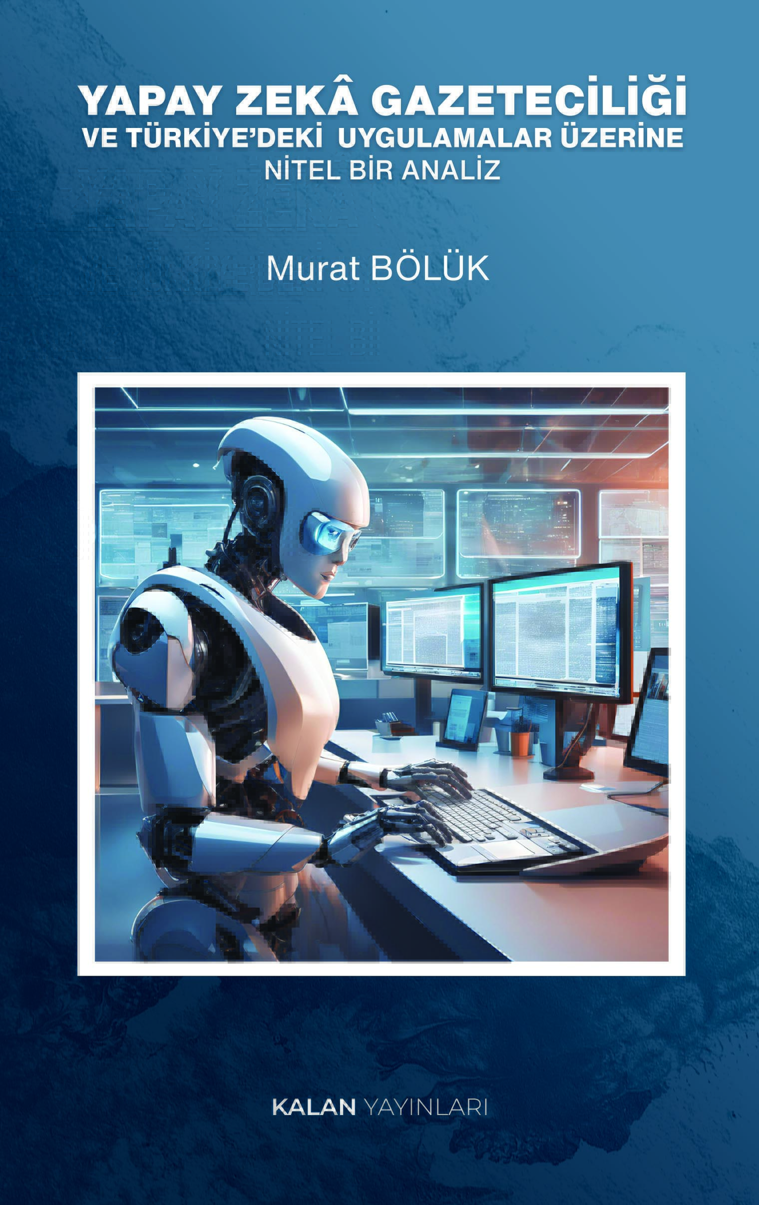 Yapay Zeka Gazeteciliği ve Türkiye’deki  Uygulamalar Üzerine Nitel Bir Analiz